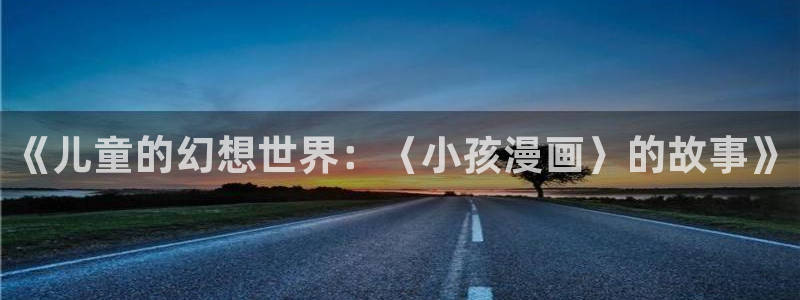 韩漫在线免费看无删减：《儿童的幻想世界：〈小孩漫画〉的故事》
