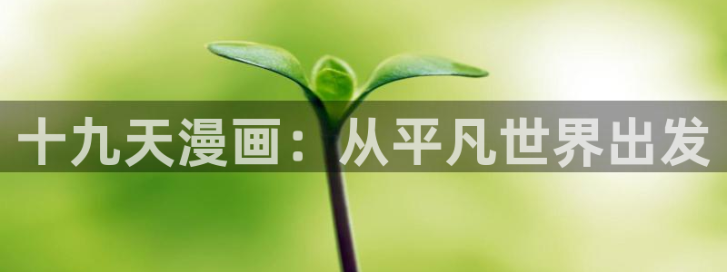 免费韩漫官网入口樱花韩漫：十九天漫画：从平凡世界出发