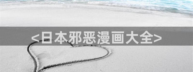韩国漫画韩漫免费：<日本邪恶漫画大全>