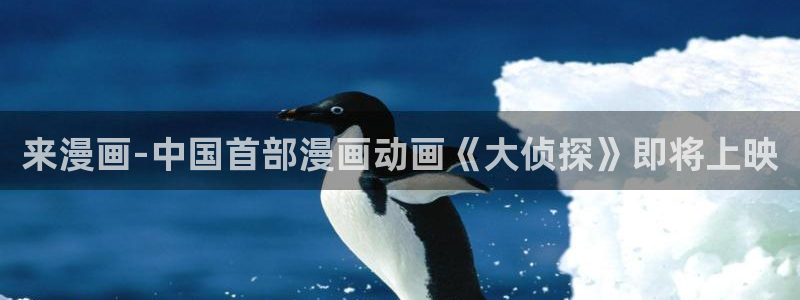 哪里可以看免费的韩漫：来漫画-中国首部漫画动画《大侦探》即将上映