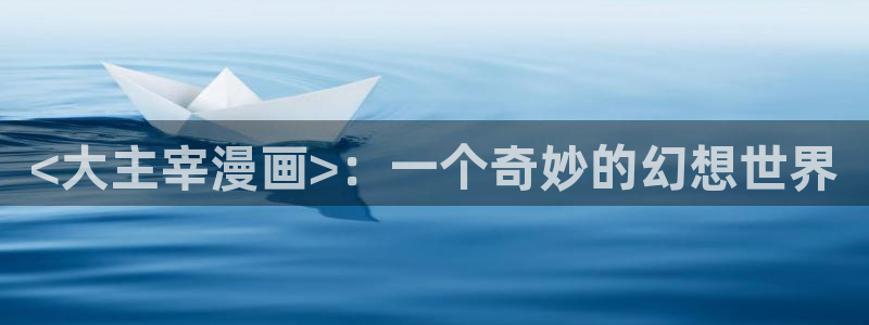 韩漫资源网站：<大主宰漫画>：一个奇妙的幻想世界