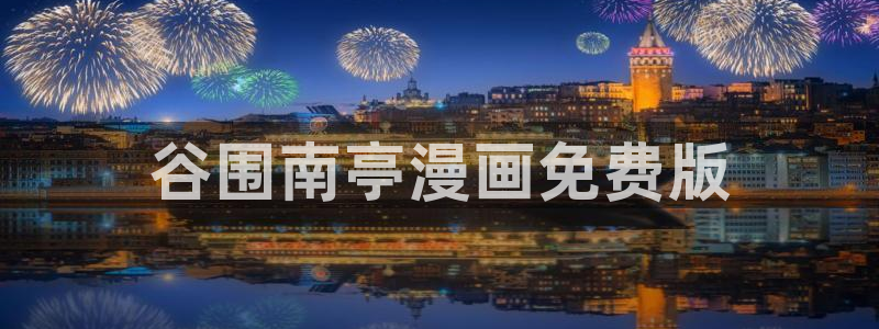 歪歪漫画污韩漫：谷围南亭漫画免费版