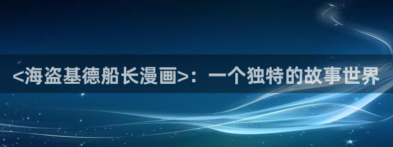 韩漫之家在线观看漫画免费阅读全集：<海盗基德船长漫画>：一个独特的故事世界