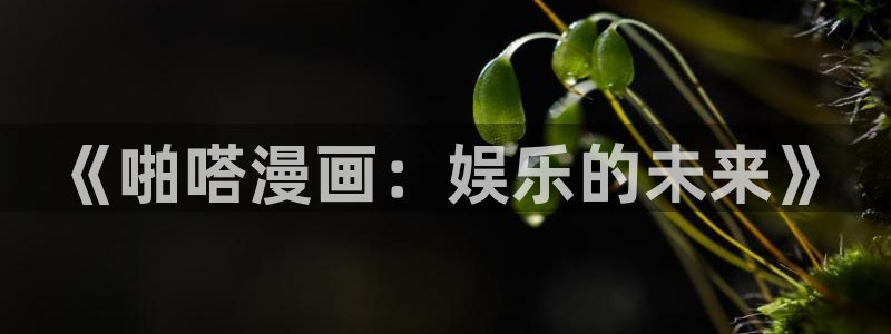 漫画人 韩漫漫画在线观看：《啪嗒漫画：娱乐的未来》